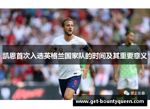 凯恩首次入选英格兰国家队的时间及其重要意义