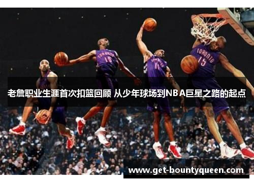 老詹职业生涯首次扣篮回顾 从少年球场到NBA巨星之路的起点