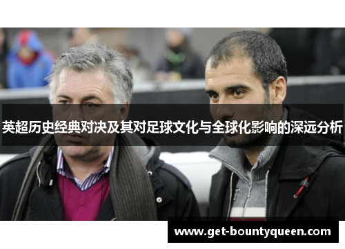 英超历史经典对决及其对足球文化与全球化影响的深远分析 英超历史经典对决及其对足球文化与全球化影响的深远分析