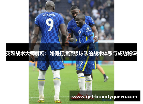 英超战术大师解密:如何打造顶级球队的战术体系与成功秘诀 英超战术大师解密:如何打造顶级球队的战术体系与成功秘诀