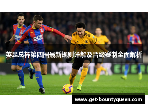 英足总杯第四圈最新规则详解及晋级赛制全面解析 英足总杯第四圈最新规则详解及晋级赛制全面解析