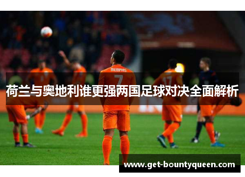 荷兰与奥地利谁更强两国足球对决全面解析 荷兰与奥地利谁更强两国足球对决全面解析