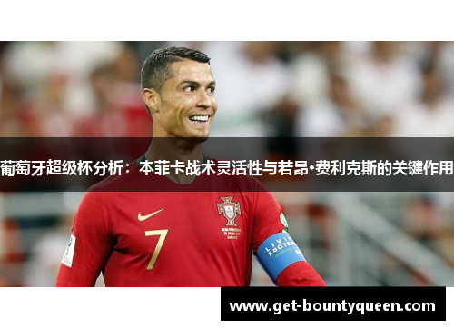 葡萄牙超级杯分析：本菲卡战术灵活性与若昂·费利克斯的关键作用