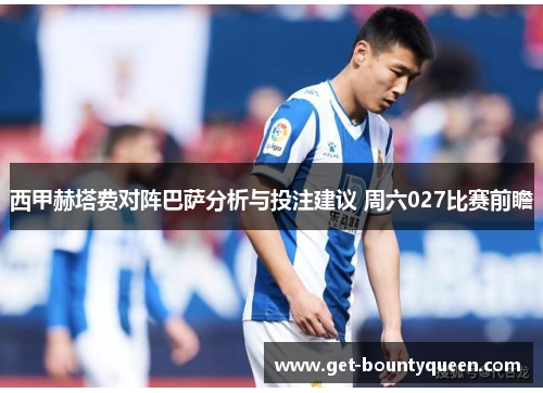 西甲赫塔费对阵巴萨分析与投注建议 周六027比赛前瞻