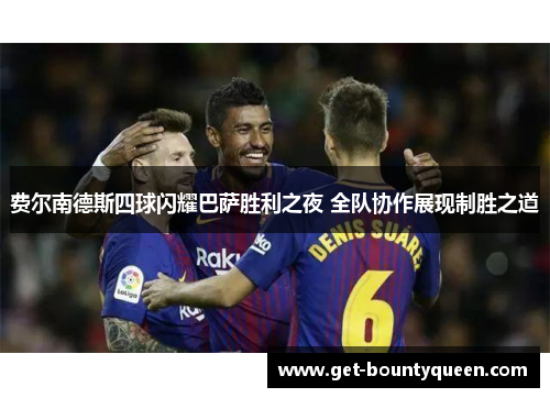 费尔南德斯四球闪耀巴萨胜利之夜 全队协作展现制胜之道