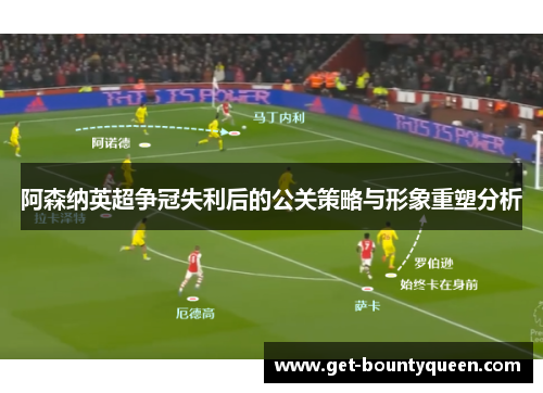 阿森纳英超争冠失利后的公关策略与形象重塑分析