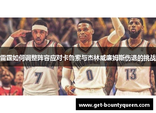 雷霆如何调整阵容应对卡鲁索与杰林威廉姆斯伤退的挑战