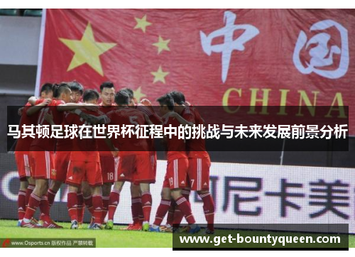马其顿足球在世界杯征程中的挑战与未来发展前景分析