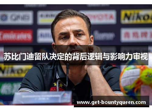 苏比门迪留队决定的背后逻辑与影响力审视