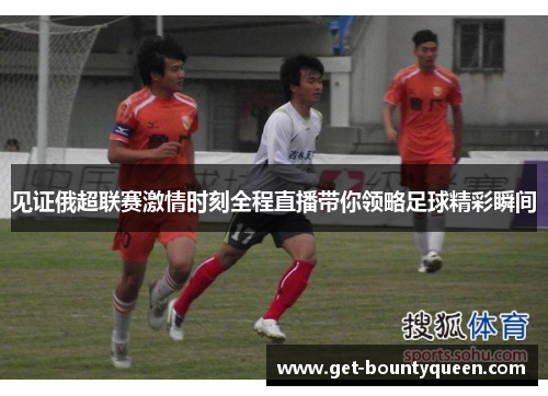 见证俄超联赛激情时刻全程直播带你领略足球精彩瞬间