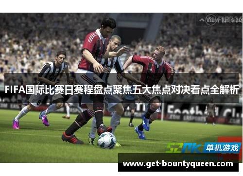 FIFA国际比赛日赛程盘点聚焦五大焦点对决看点全解析