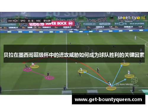 贝拉在墨西哥超级杯中的进攻威胁如何成为球队胜利的关键因素