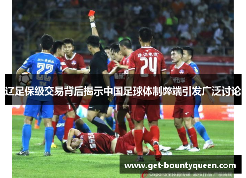 辽足保级交易背后揭示中国足球体制弊端引发广泛讨论