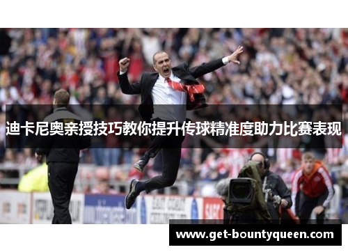 迪卡尼奥亲授技巧教你提升传球精准度助力比赛表现