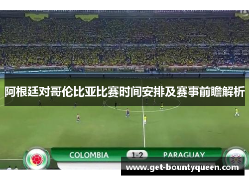 阿根廷对哥伦比亚比赛时间安排及赛事前瞻解析