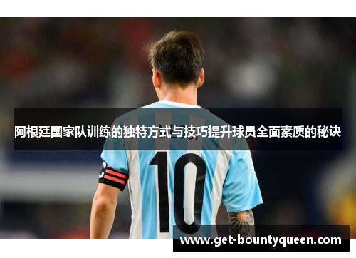 阿根廷国家队训练的独特方式与技巧提升球员全面素质的秘诀