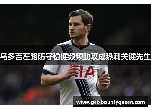 乌多吉左路防守稳健频频助攻成热刺关键先生 乌多吉左路防守稳健频频助攻成热刺关键先生