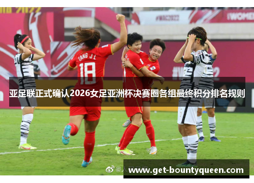 亚足联正式确认2026女足亚洲杯决赛圈各组最终积分排名规则