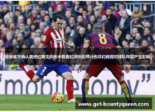 曼联官方确认奥德拉奥戈训练中膝盖轻微扭伤预计伤停约两周对球队阵容产生影响