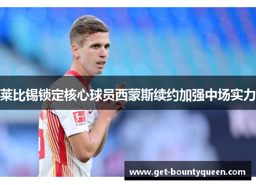 莱比锡锁定核心球员西蒙斯续约加强中场实力 莱比锡锁定核心球员西蒙斯续约加强中场实力