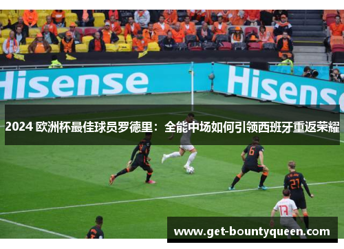 2024 欧洲杯最佳球员罗德里：全能中场如何引领西班牙重返荣耀