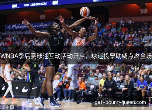 WNBA季后赛球迷互动活动开启，球迷投票助威点燃全场